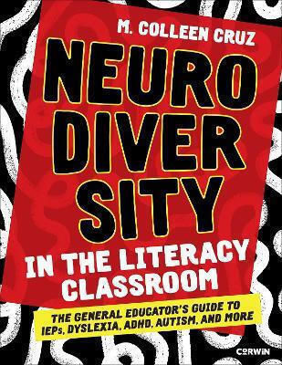 Neurodiversity In The Literacy Classroom The General Educator′s Guide To Ieps Dyslexia Adhd Autism And More M Colleen Cruz Corwin Press Inc