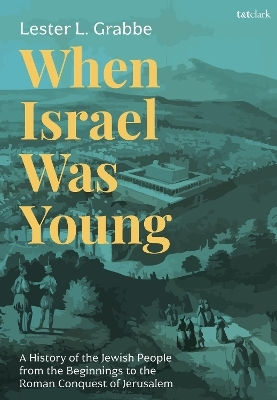 When Israel Was A Of The Jewish People From The Beginnings To The Roman Conquest Of Jerusalem Dr Lester L Grabbe T T.clark Ltd