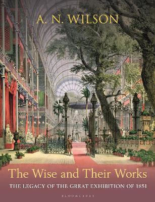 The Wise And Their Works The Legacy Of The Great Exhibition Of 1851 A N Wilson Continuum