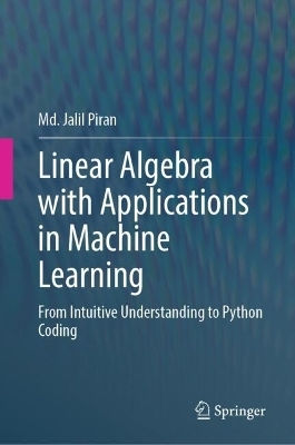 Linear Algebra With Applications In Machine Learning: From Intuitive Understanding To Python Coding Md. Jalil Piran Springer Verlag, Singapore