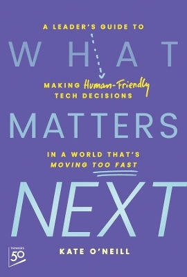 What Matters Next A Leader's Guide To Making Human-friendly Tech Decisions In A World That's Moving Too Fast Kate O'neill