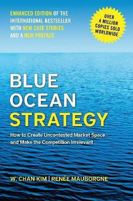 Blue Ocean Strategy, Enhanced Edition: How To Create Uncontested Market Space And Make The Competition Irrelevant Renee Mauborgne Harvard Business Review Press