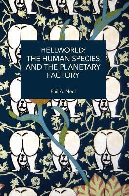 Hellworld The Human Species And The Planetary Factory Phil A Neel